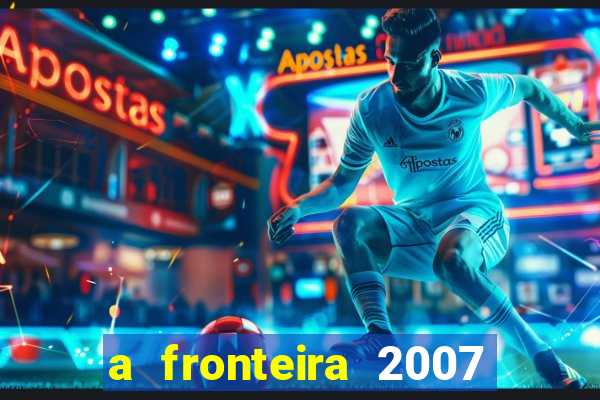 a fronteira 2007 filme completo download